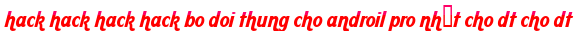 hack hack hack hack bo doi thung cho androil pro nhất cho dt cho dt moi